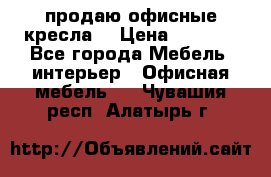  продаю офисные кресла  › Цена ­ 1 800 - Все города Мебель, интерьер » Офисная мебель   . Чувашия респ.,Алатырь г.